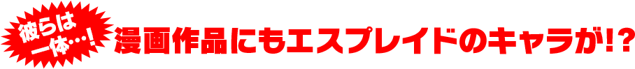 彼らは一体…！漫画作品にもエスプレイドのキャラが！?